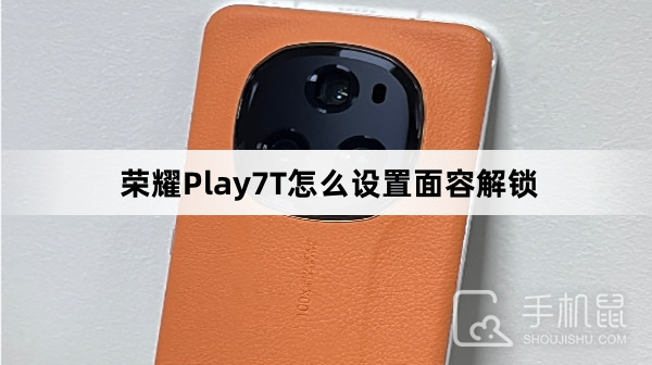荣耀Play7T怎么设置面容解锁