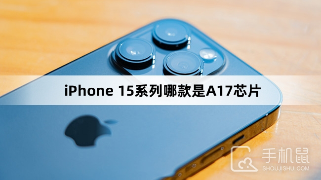 iPhone 15系列哪款是A17芯片